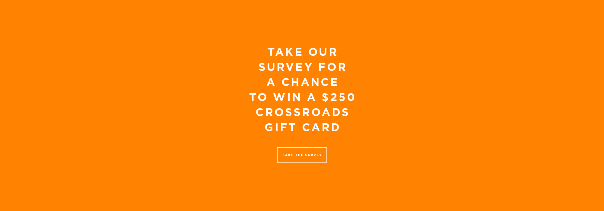 take our survey for a chance to win a $250 crossroads gift card