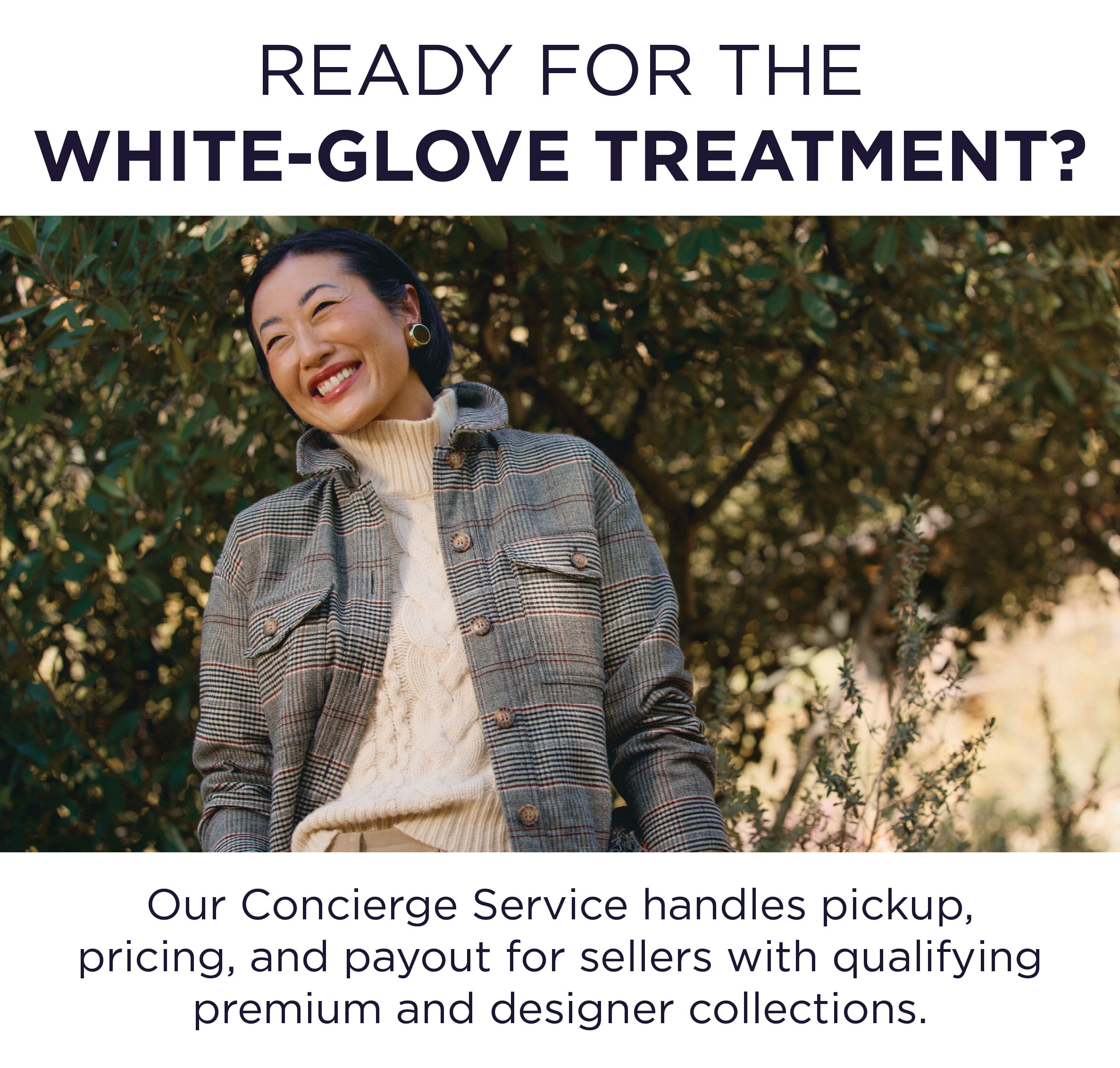 Ready for the white glove treatment? Our concierge service heandles pickup, pricing, and payout for sellers with qualifying premium and designer collections